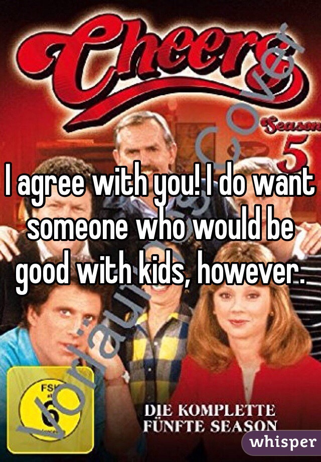 I agree with you! I do want someone who would be good with kids, however. 