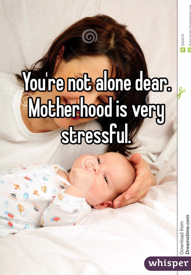 You're not alone dear. Motherhood is very stressful.