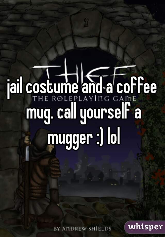 jail costume and a coffee mug. call yourself a mugger :) lol