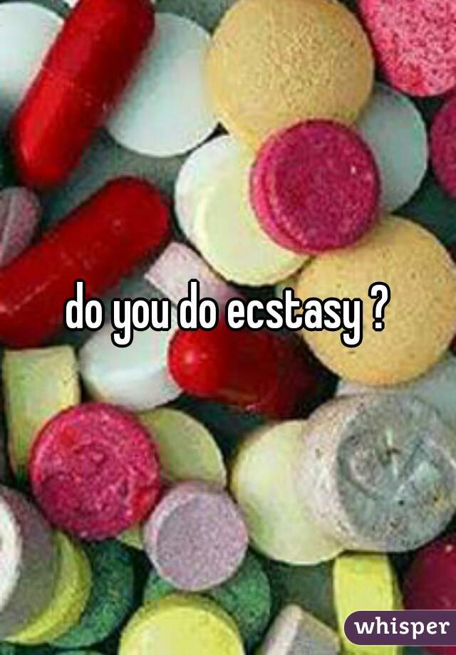 do you do ecstasy ?


