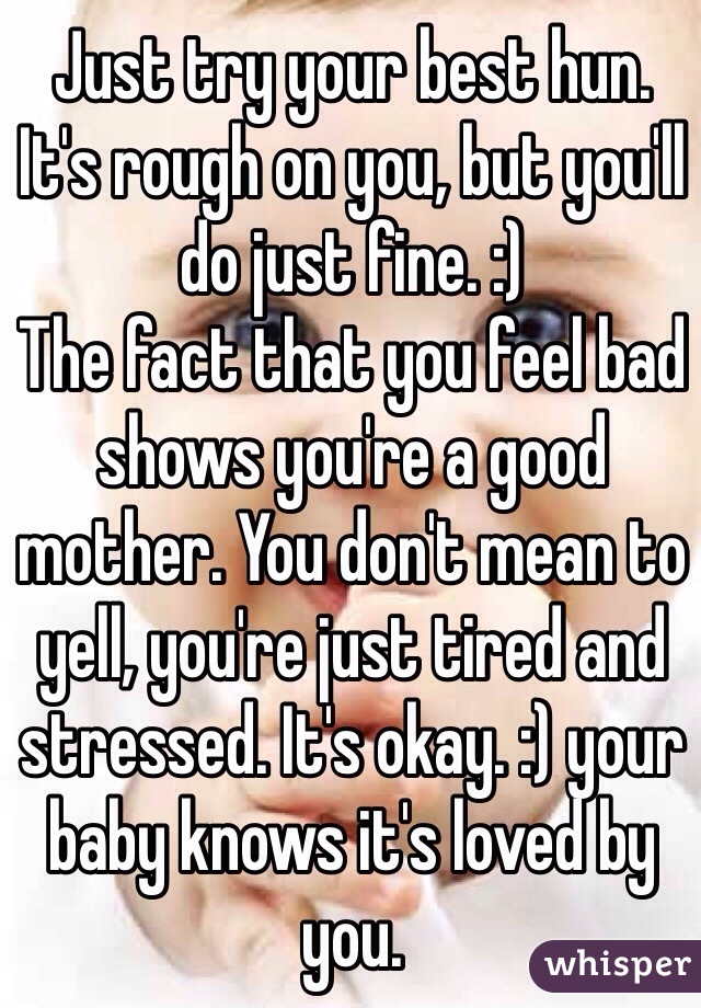 Just try your best hun. 
It's rough on you, but you'll do just fine. :)
The fact that you feel bad shows you're a good mother. You don't mean to yell, you're just tired and stressed. It's okay. :) your baby knows it's loved by you. 