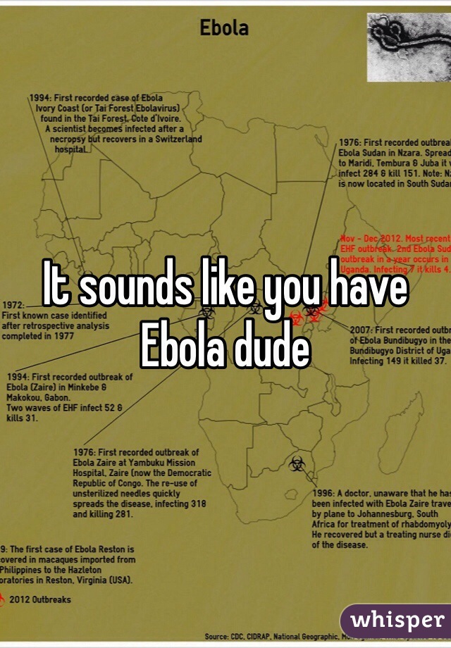 It sounds like you have Ebola dude 