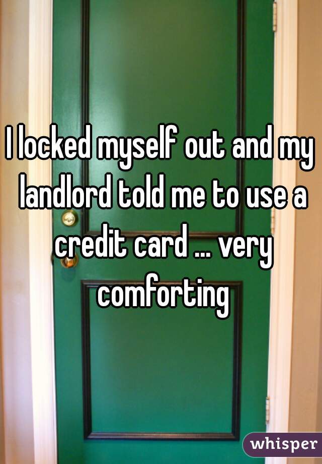 I locked myself out and my landlord told me to use a credit card ... very comforting
