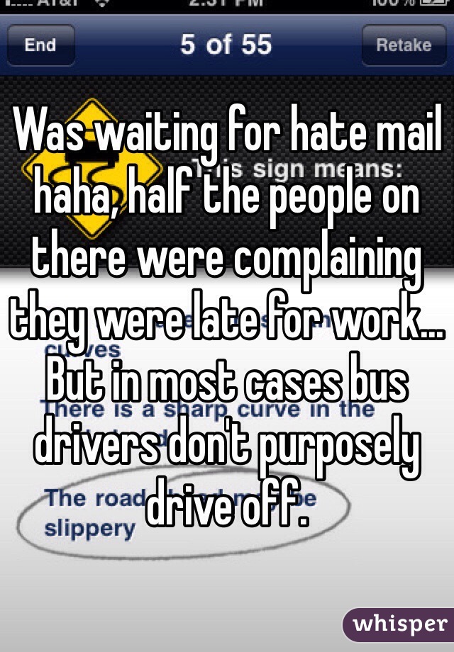 Was waiting for hate mail haha, half the people on there were complaining they were late for work... But in most cases bus drivers don't purposely drive off.