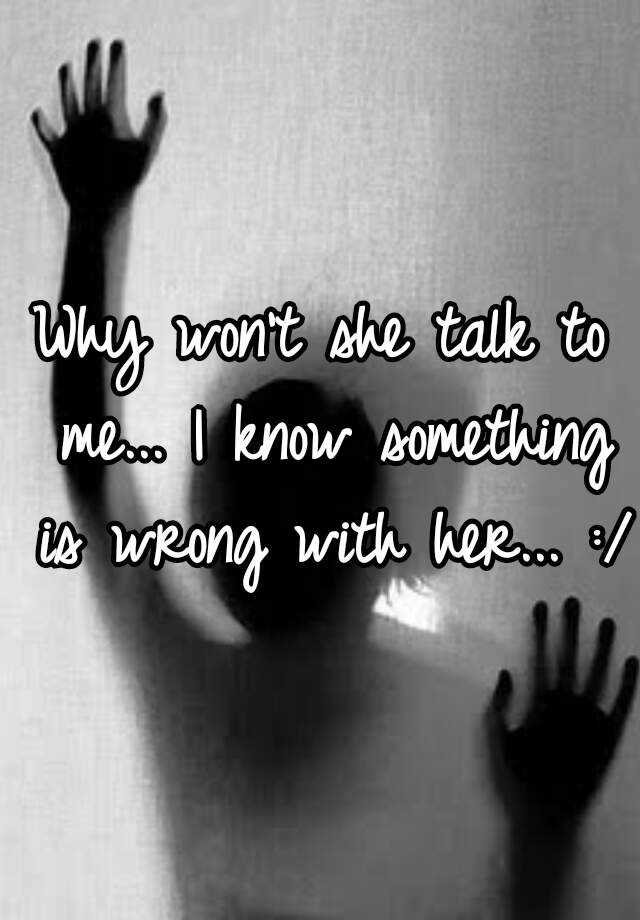 why-won-t-she-talk-to-me-i-know-something-is-wrong-with-her