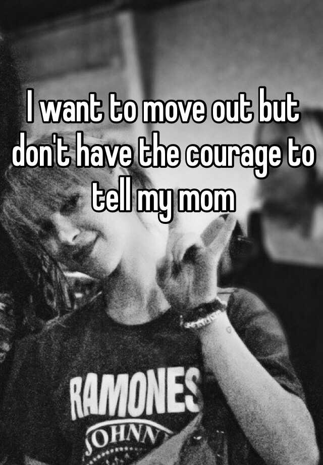 i-want-to-move-out-but-don-t-have-the-courage-to-tell-my-mom