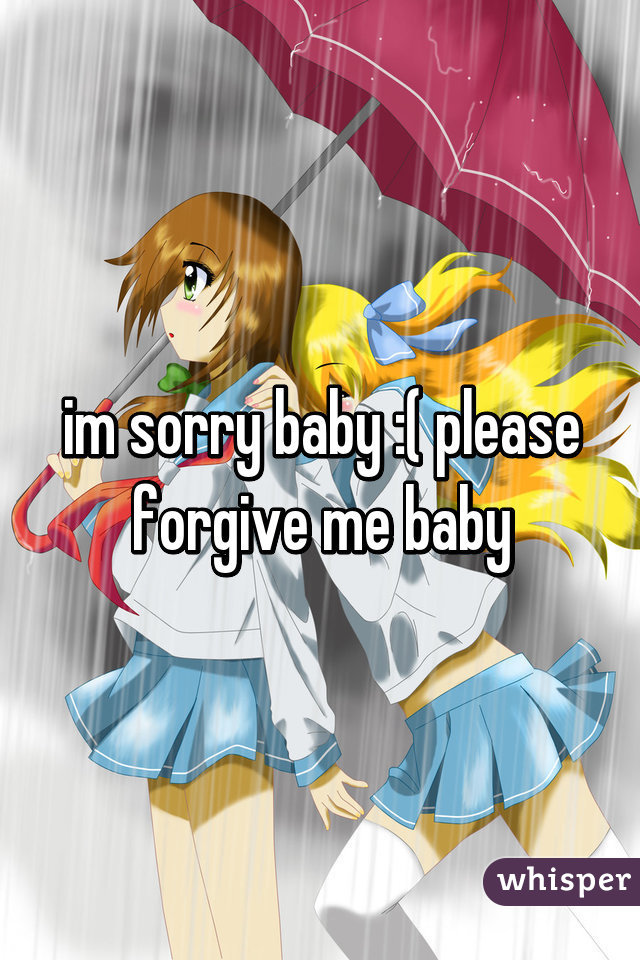 im sorry baby :( please forgive me baby