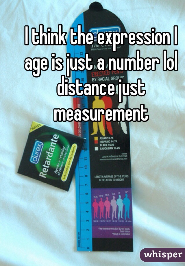 I think the expression I age is just a number lol distance just measurement