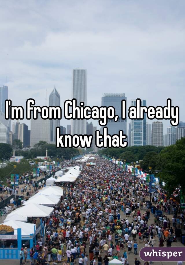 I'm from Chicago, I already know that 