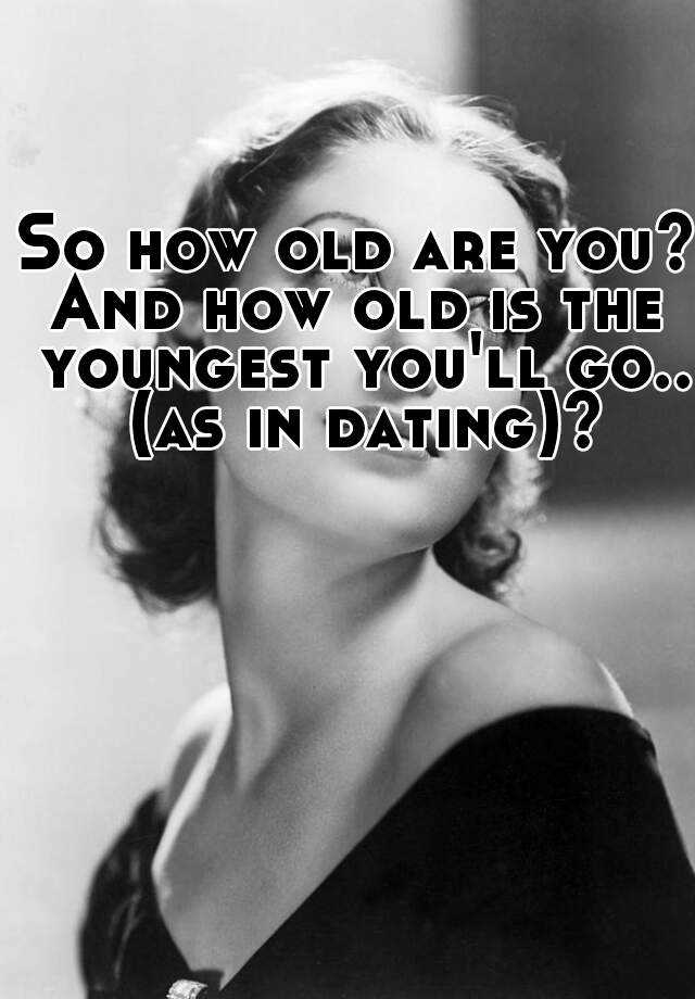 so-how-old-are-you-and-how-old-is-the-youngest-you-ll-go-as-in-dating