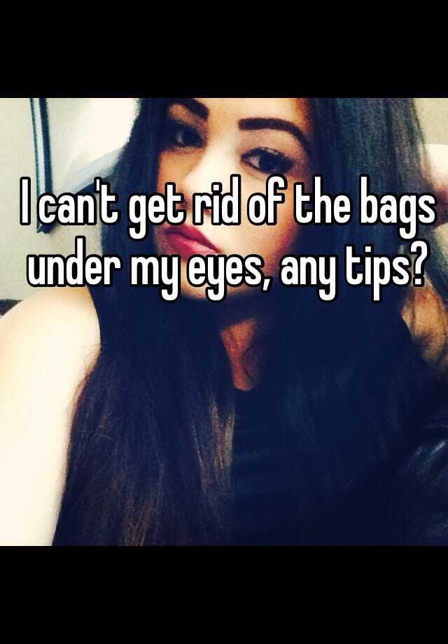 i-can-t-get-rid-of-the-bags-under-my-eyes-any-tips