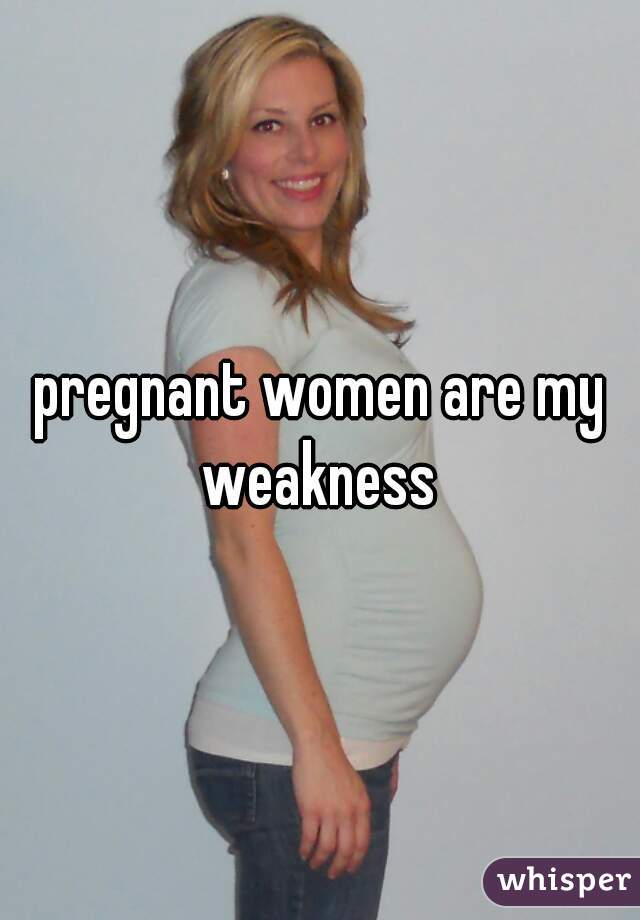 pregnant women are my weakness 