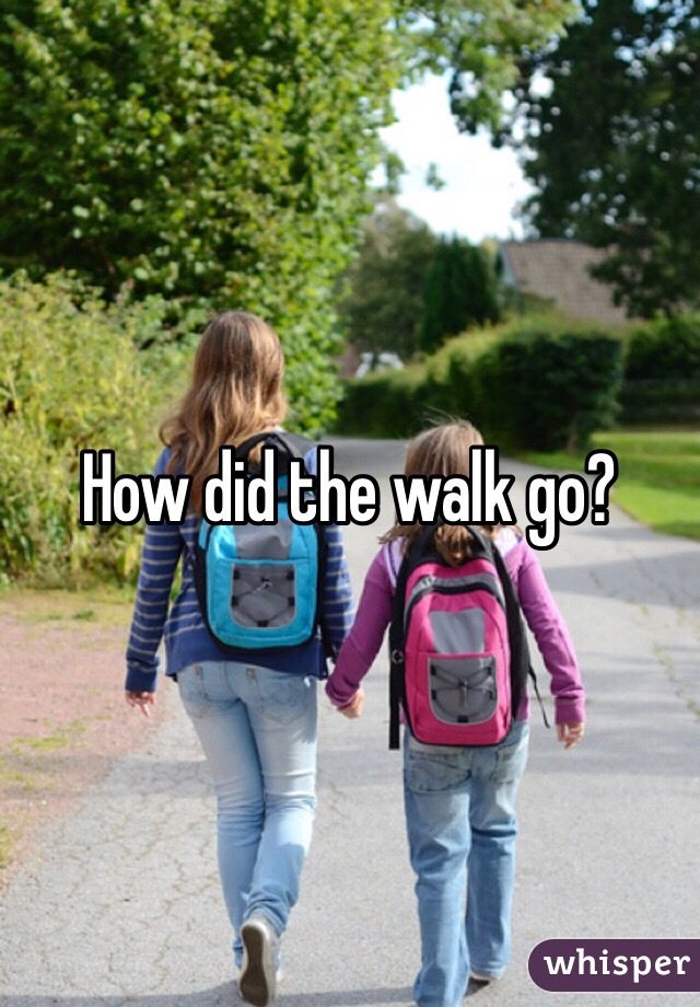 How did the walk go?