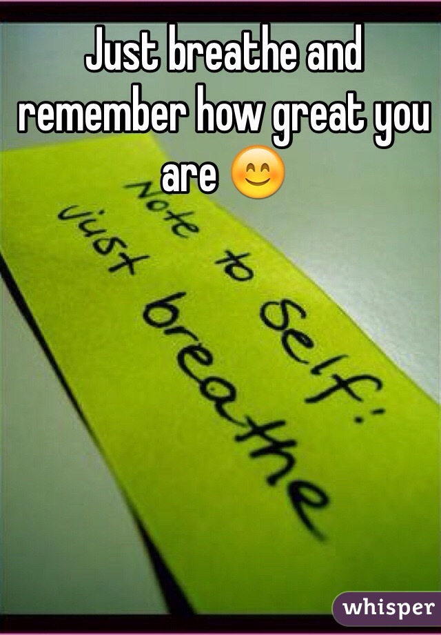 Just breathe and remember how great you are 😊