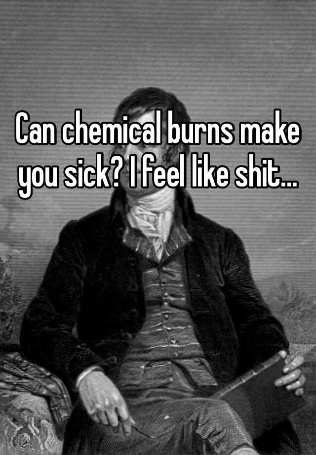 can-chemical-burns-make-you-sick-i-feel-like-shit