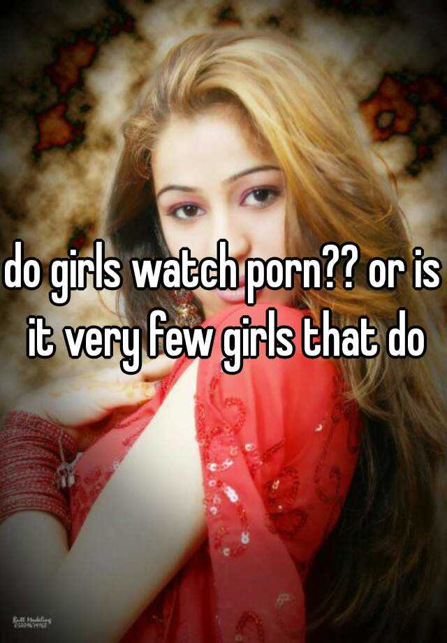 Do Girls Watch Porn Or Is It Very Few Girls That Do