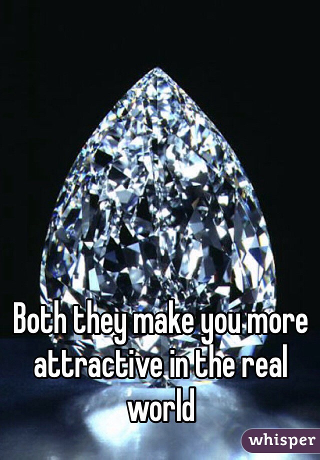 Both they make you more attractive in the real world