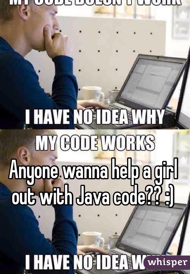 Anyone wanna help a girl out with Java code?? :)