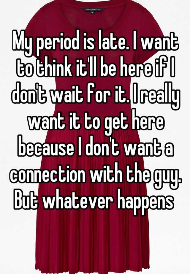 my-period-is-late-i-want-to-think-it-ll-be-here-if-i-don-t-wait-for-it