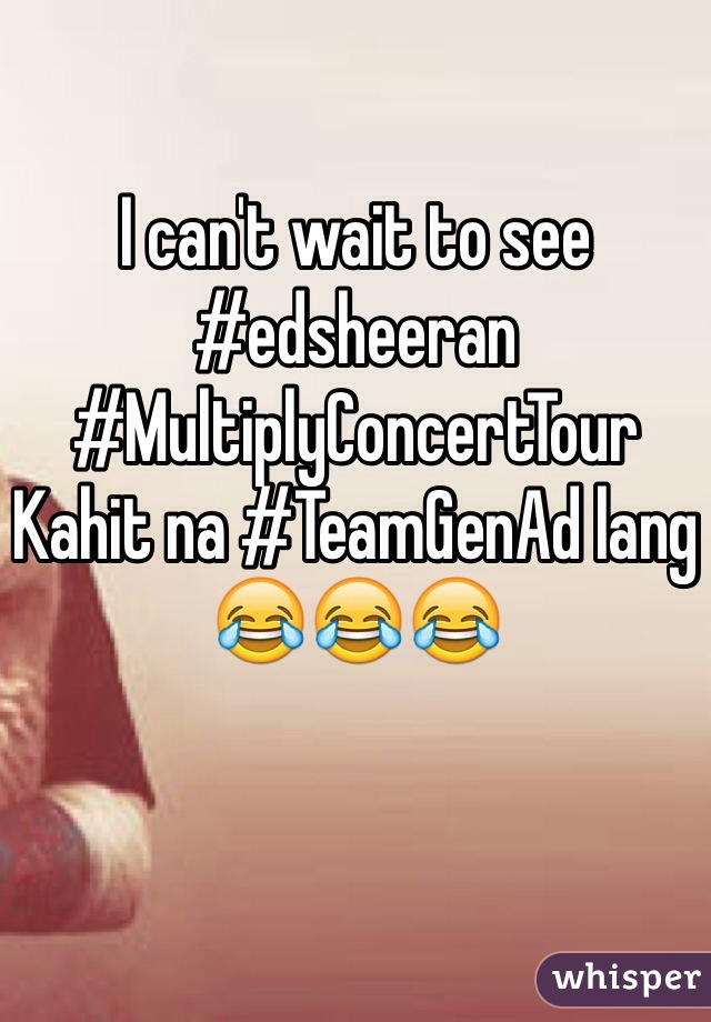 I can't wait to see #edsheeran
#MultiplyConcertTour
Kahit na #TeamGenAd lang 
😂😂😂