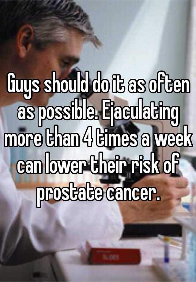 Guys Should Do It As Often As Possible Ejaculating More Than 4 Times A Week Can Lower Their