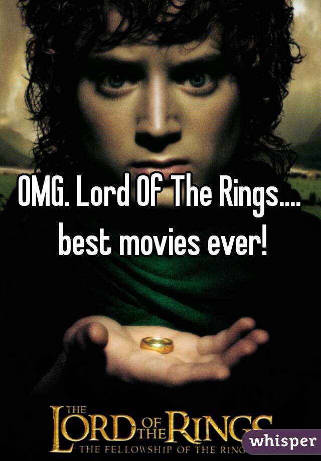 OMG. Lord Of The Rings.... best movies ever!