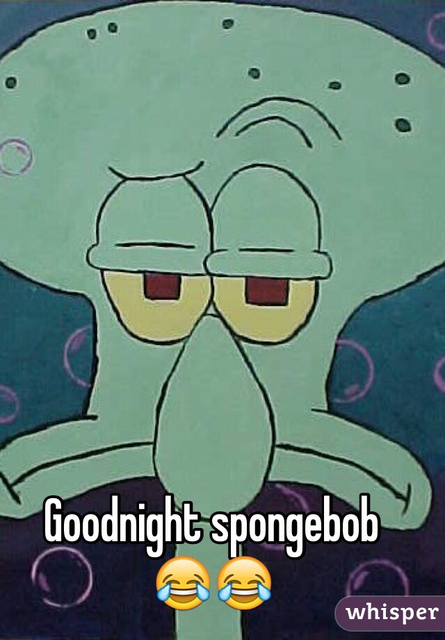 Goodnight spongebob 
😂😂