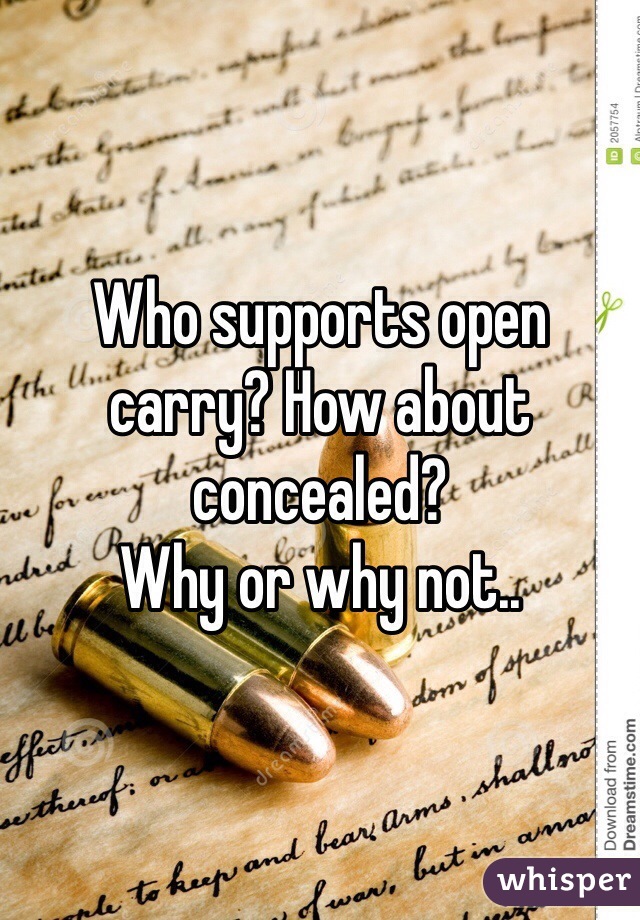 Who supports open carry? How about concealed? 
Why or why not..