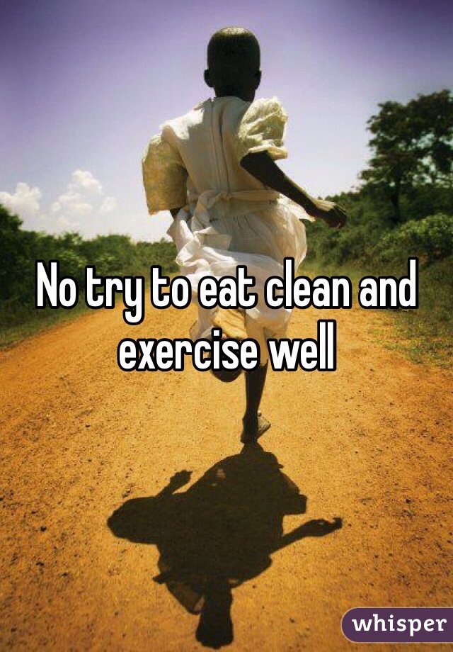 No try to eat clean and exercise well