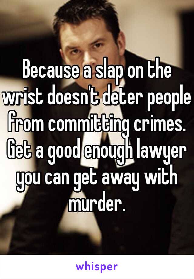 Because a slap on the wrist doesn't deter people from committing crimes. Get a good enough lawyer you can get away with murder. 