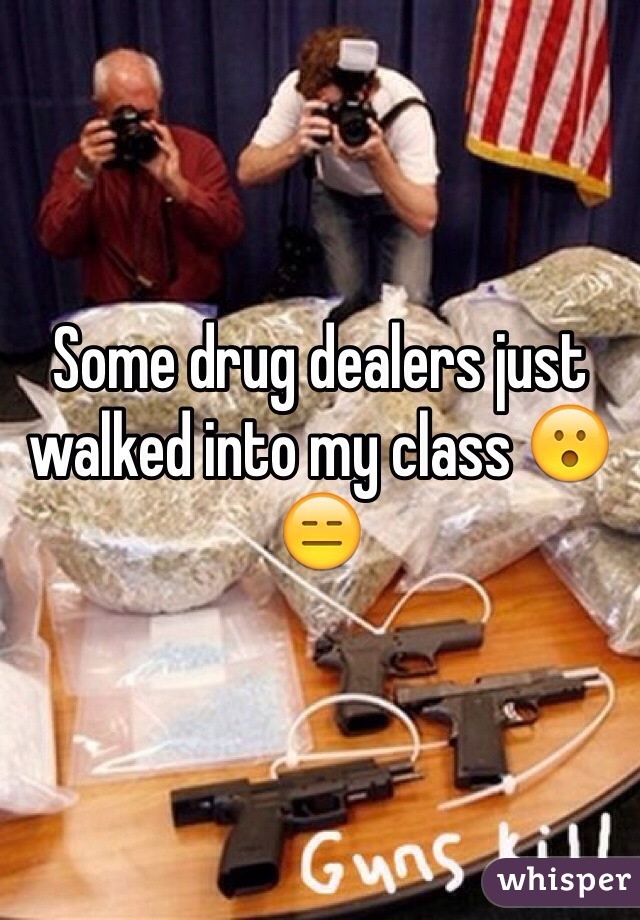 Some drug dealers just walked into my class ðŸ˜®ðŸ˜‘