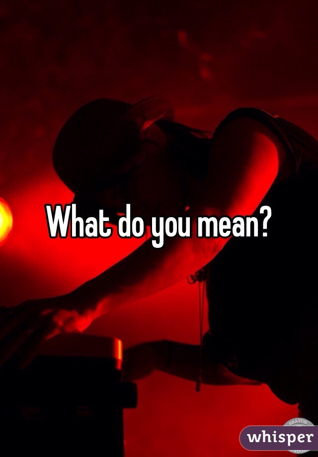 What do you mean?