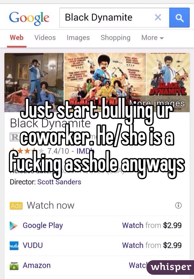 Just start bullying ur coworker. He/she is a fucking asshole anyways 