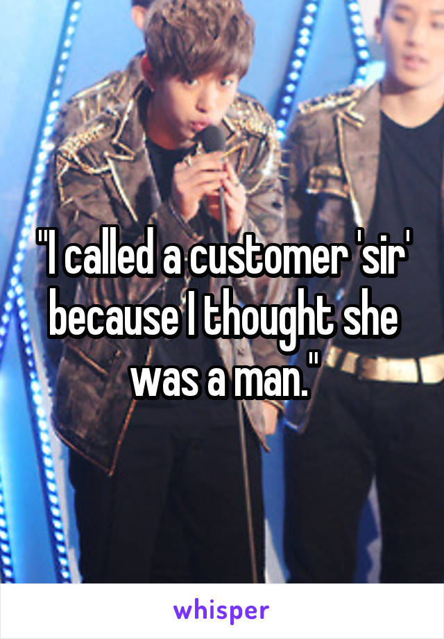 "I called a customer 'sir' because I thought she was a man."