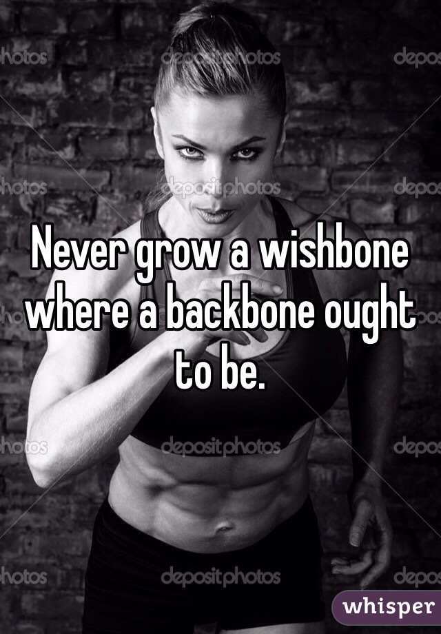Never grow a wishbone where a backbone ought to be. 