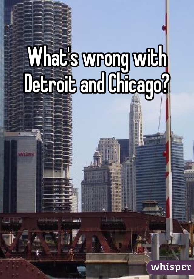 What's wrong with Detroit and Chicago?
