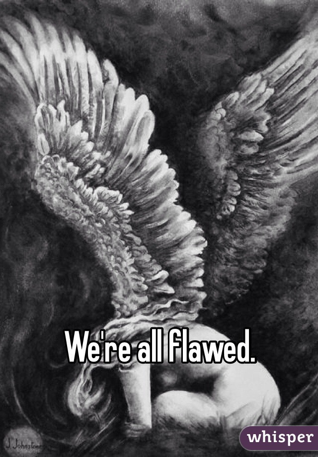 We're all flawed. 