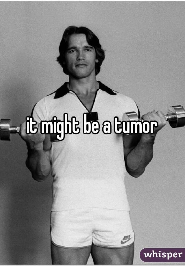 it might be a tumor