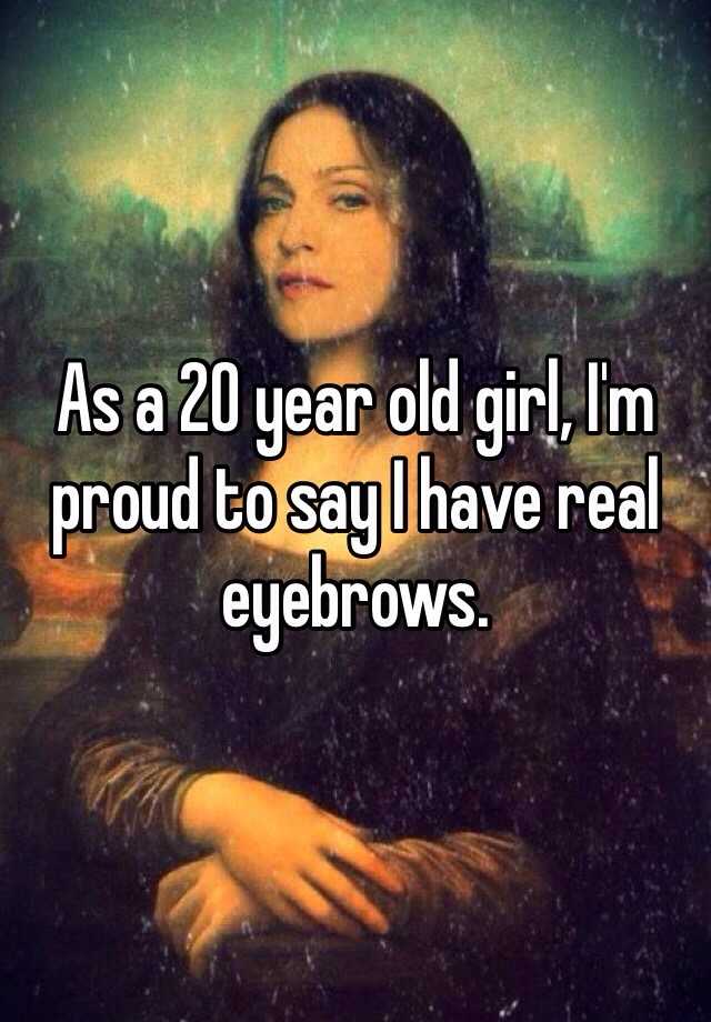 as-a-20-year-old-girl-i-m-proud-to-say-i-have-real-eyebrows