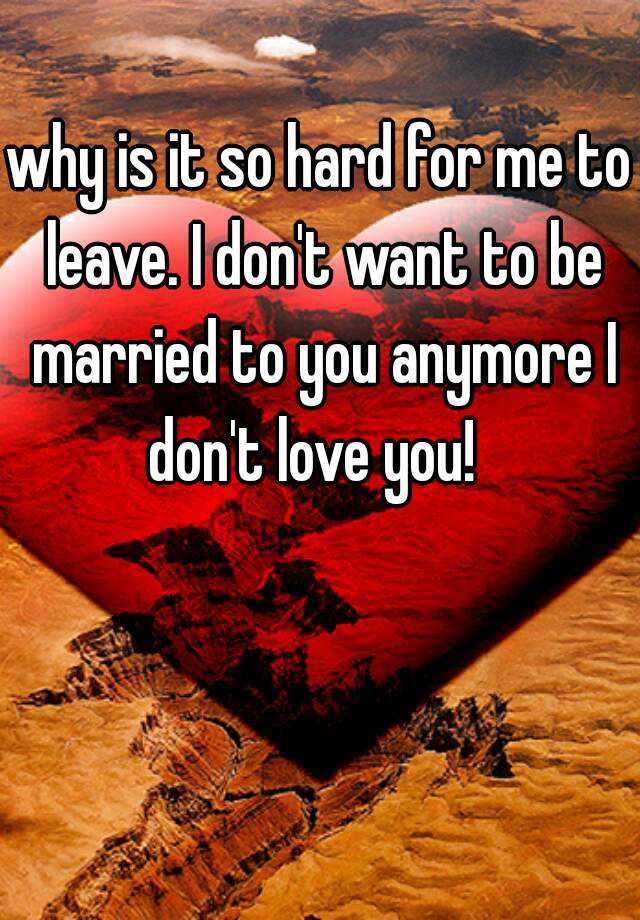 why-is-it-so-hard-for-me-to-leave-i-don-t-want-to-be-married-to-you