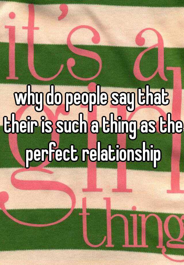 why-do-people-say-that-their-is-such-a-thing-as-the-perfect-relationship