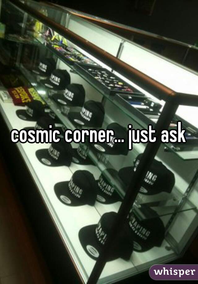 cosmic corner... just ask