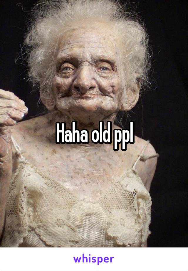 Haha old ppl