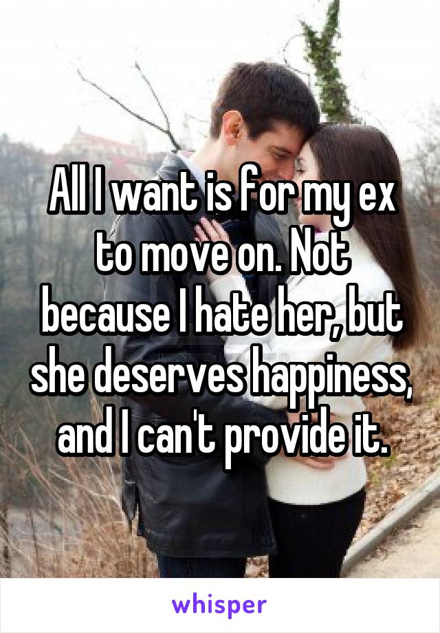 All I want is for my ex to move on. Not because I hate her, but she deserves happiness, and I can't provide it.