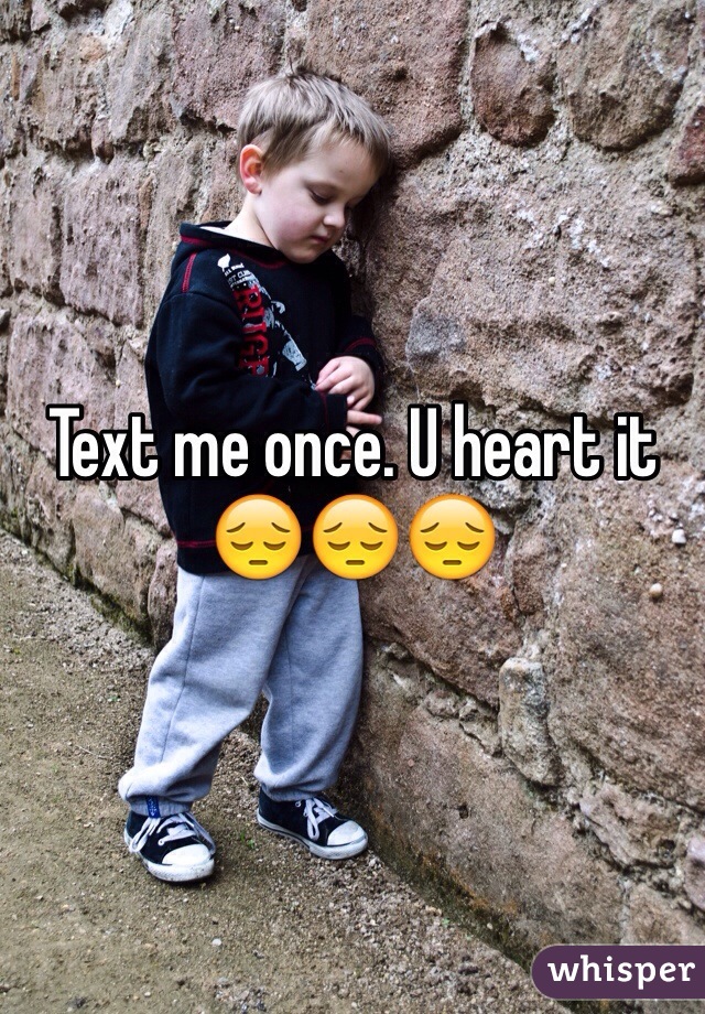 Text me once. U heart it 😔😔😔
