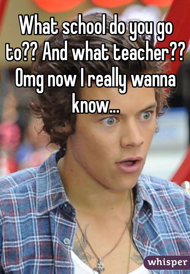 What school do you go to?? And what teacher?? Omg now I really wanna know...