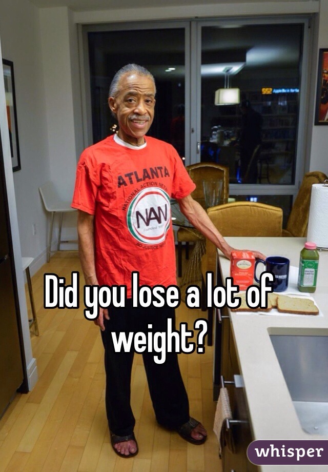 Did you lose a lot of weight?