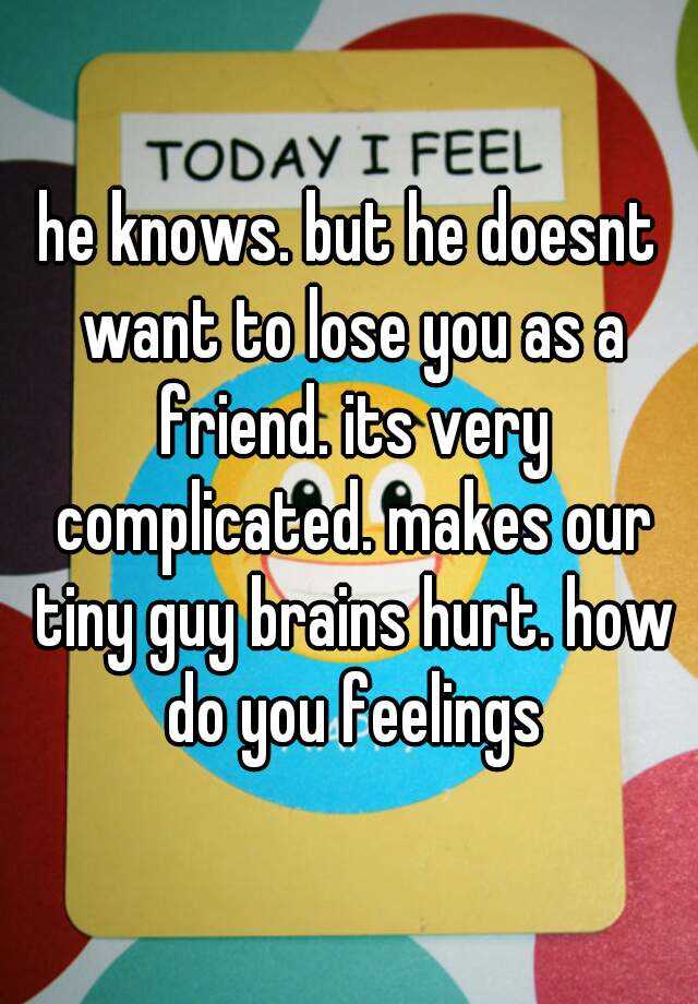 he-knows-but-he-doesnt-want-to-lose-you-as-a-friend-its-very-complicated-makes-our-tiny-guy