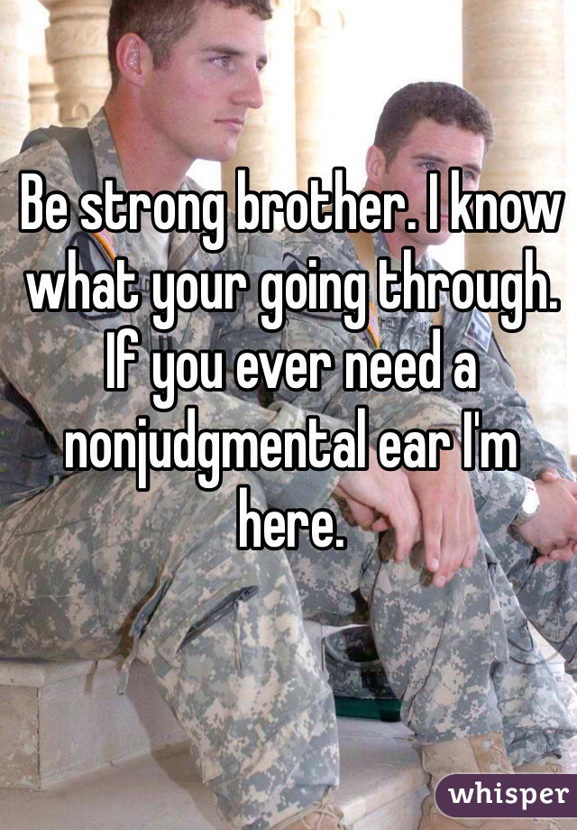 Be strong brother. I know what your going through. If you ever need a nonjudgmental ear I'm here.