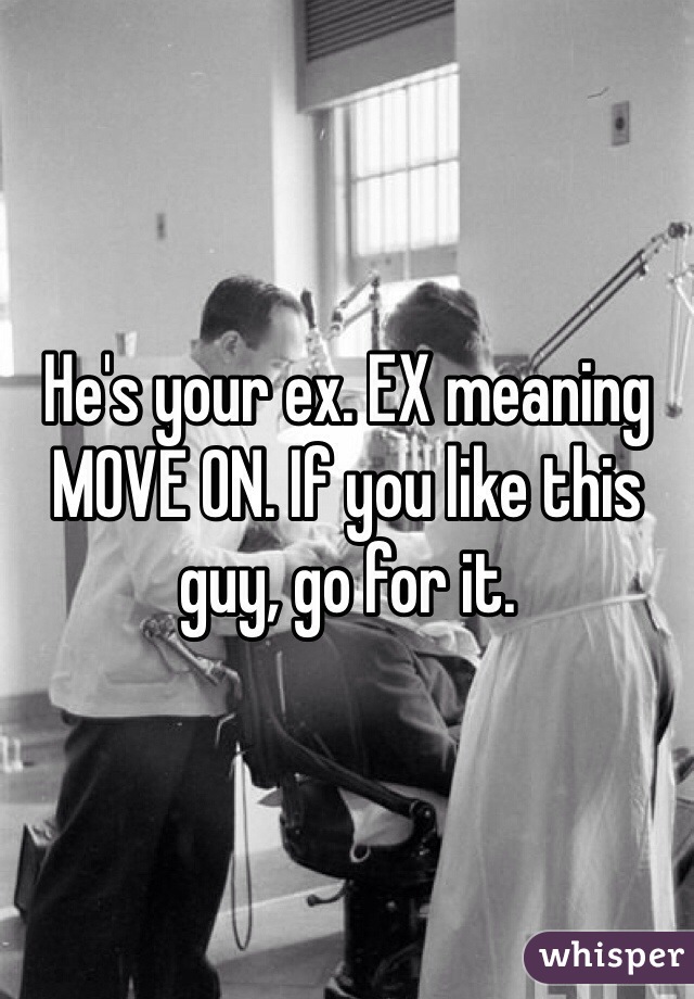 He's your ex. EX meaning MOVE ON. If you like this guy, go for it.